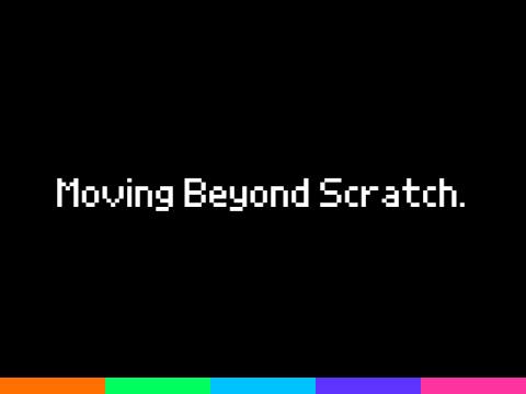 Moving Beyond Scratch.