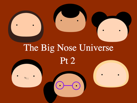 The Big Nose Universe: Pt 2