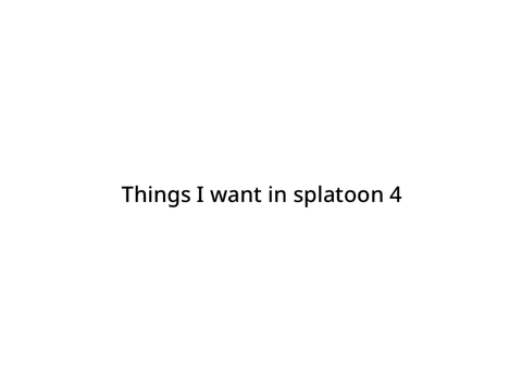 Things I want in Splatoon 4