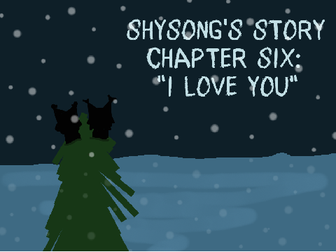 [] Shysong's Story [] Chapter Six [] "I Love You" []