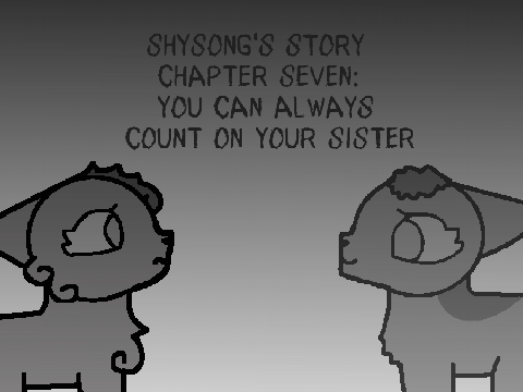 [] Shysong's Story [] Chapter Seven [] You Can Always Count on Your Sister []