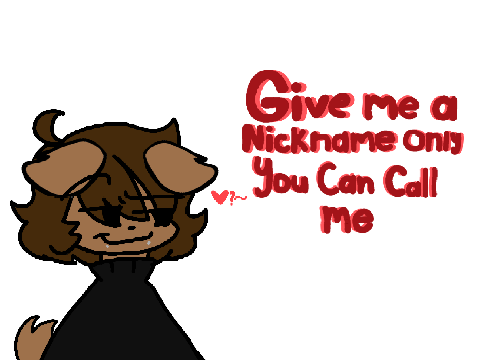 Gib Me Nickname Only You Can Call Me :>