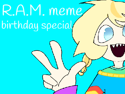 !FW/CW! WIP R.A.M. meme|My birthday!