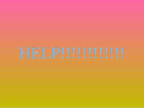 HELP!!!!!!!!!!!!!!!!!!!!!!!!!!!!!!!