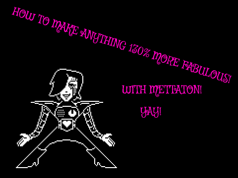 Mettaton made me. -_-