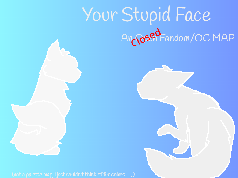 || Your Stupid Face || Open Fandom/OC MAP |||| BACKUPS NEEDED