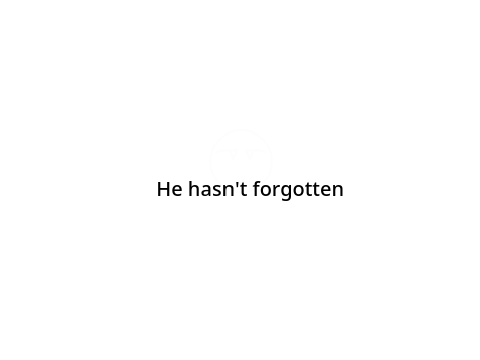 He hasn't forgotten