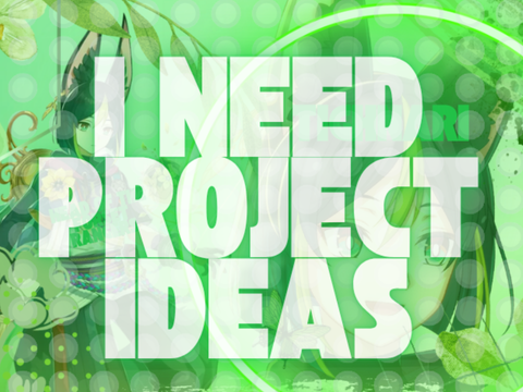 I NEED IDEAS PEOPLE IDEAS!