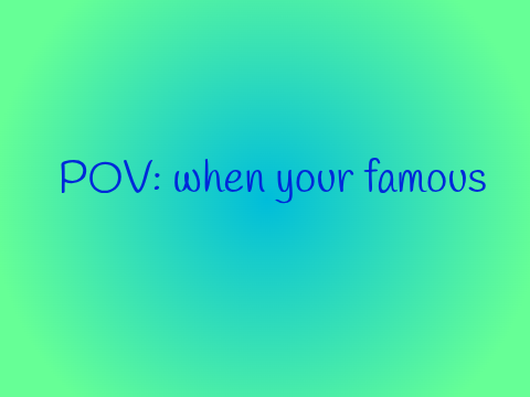 POV: when your famous