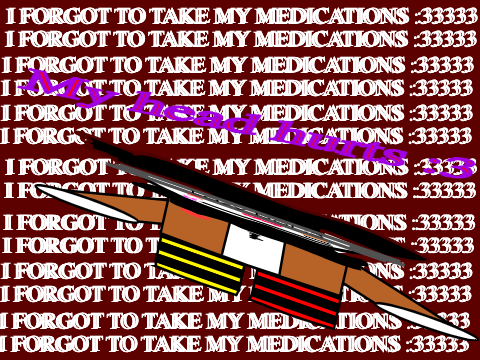 I FORGOT TO TAKE MY MEDICATIONS~ :DD