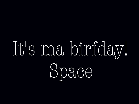IT'S MA BIRFDAY!!!!!!!!!!!!!!!!!!!
