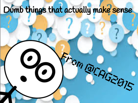 Dumb things that are actually true #CAG2015