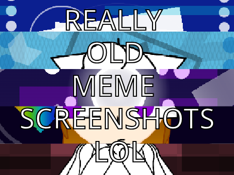 really old memes (screenshots + filler)