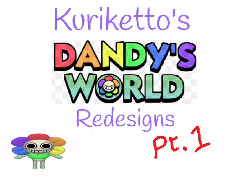 ||~Dandy's World Redesigns: PT1~||