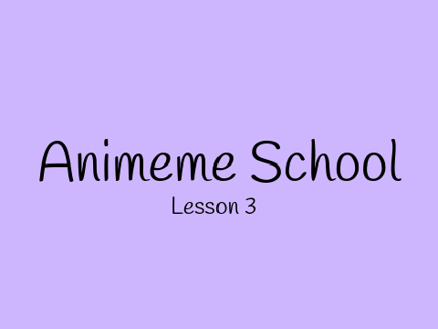 Animeme school lesson 3 (possibly final lesson, see comments)