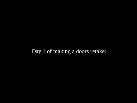 Day 1 of making a doors retake: