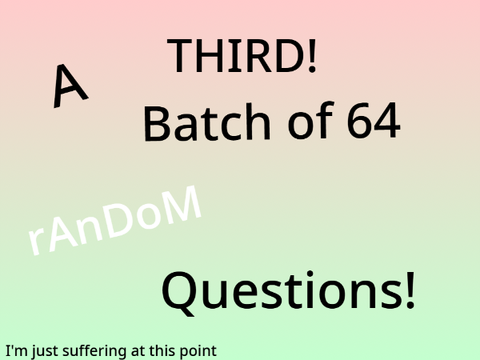 A THIRD! Batch of 64 Random Questions! remix remix