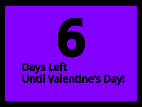 6 Days Left Until Valentine's Day!