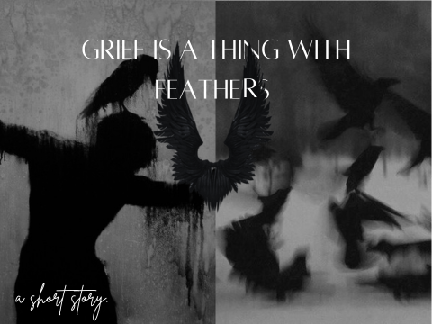❝ grief is a thing with feathers. ❞ | a short story + wce