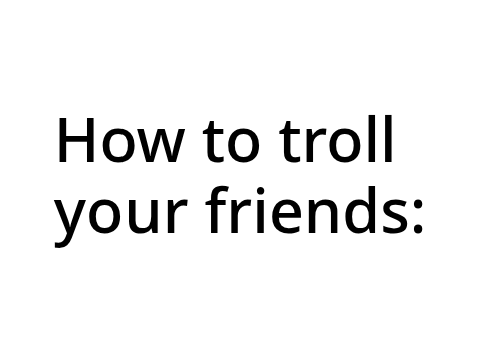 How to troll your friends