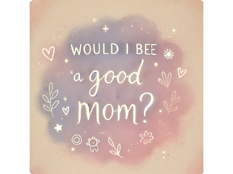 *+. Would I be a good mom?