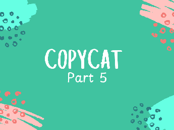 Copycat Pt. 5