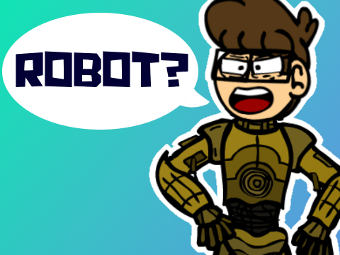 YOU THINK I'M A ROBOT?!
