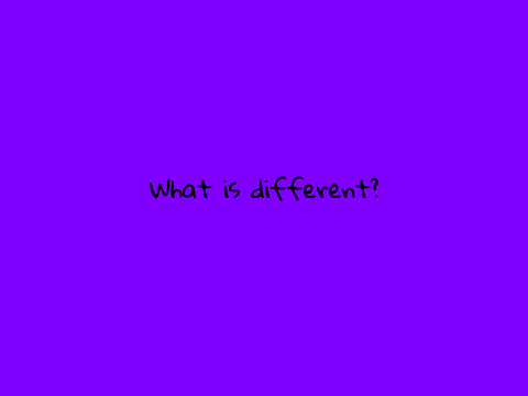 What is different?