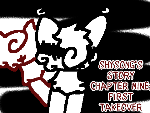 ~ Shysong's Story ~ Chapter Nine: First Takeover