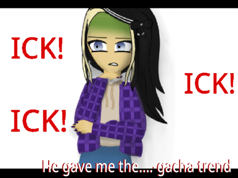 He gave me the…ICK- gacha trend