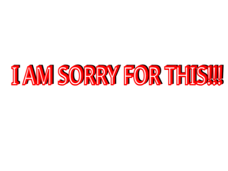 I AM SORRY FOR THIS!!!
