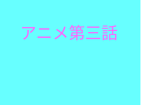 アニメ第三話