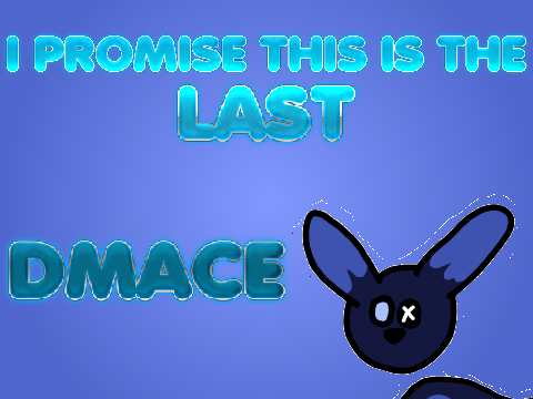 Rushed DMACE lol