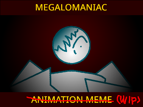 MEGALOMANIAC MEME /// WIP 