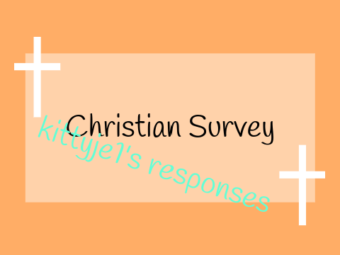 kittyje1's Christian Survey responses