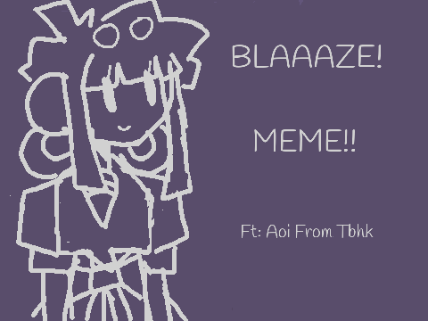 BLAAAZE! || MEME Ft: Aoi From Tbhk!!