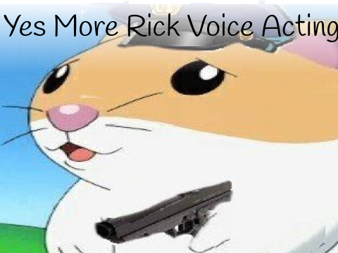 More Rick Voice Acting!