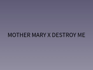 DESTROY ME x MOTHER MARY 