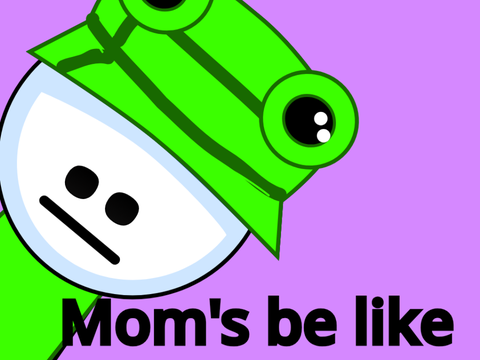 Mom's be like 