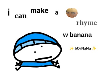 i can make a orange rhyme w banana.. bOrNaNa