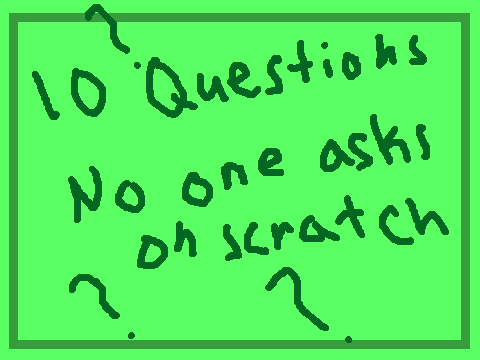 10 Questions Nobody Asks on Scratch