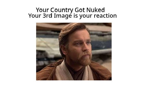 Your Country Got Nuked your 3rd image is your reaction remix remix remix remix remix remix re… remix