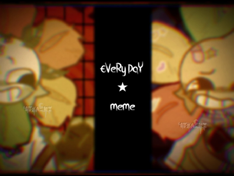 EVeRy DaY ★ meme