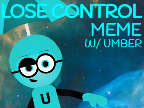 - LOSE CONTROL - Meme (w/Umber)