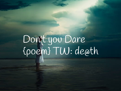 Don't you Dare {peom}