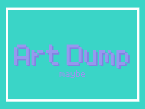 Art Dump? Maybe