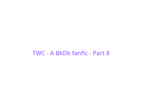 TWC - A BkDk fanfic - Part 8