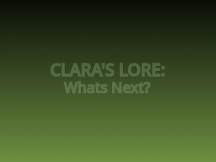 Clara's Lore: Whats Next?
