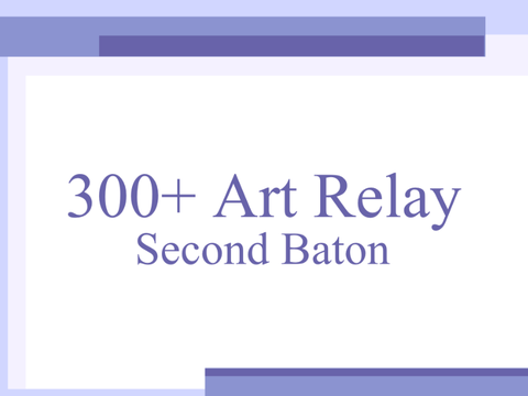300+ Art Relay!! Second Baton