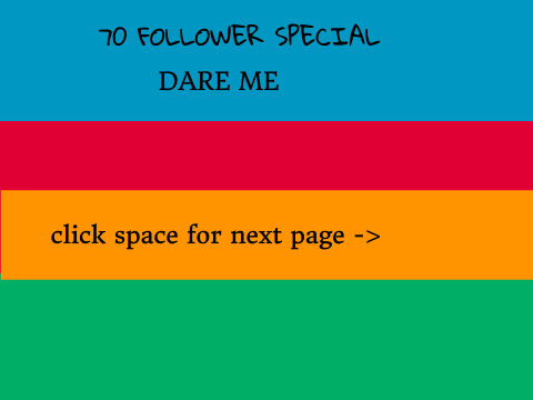 Dare me! [70 FOLLOWER SPECIAL]